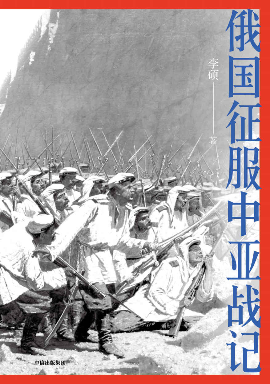 《俄国征服中亚战记（“中国好书”作者李硕战史新作， 200多幅纪实油画、照片，生动讲述19世纪俄国在中亚的扩张进程，再现古老丝路的地理环境和人文风貌）》李硕