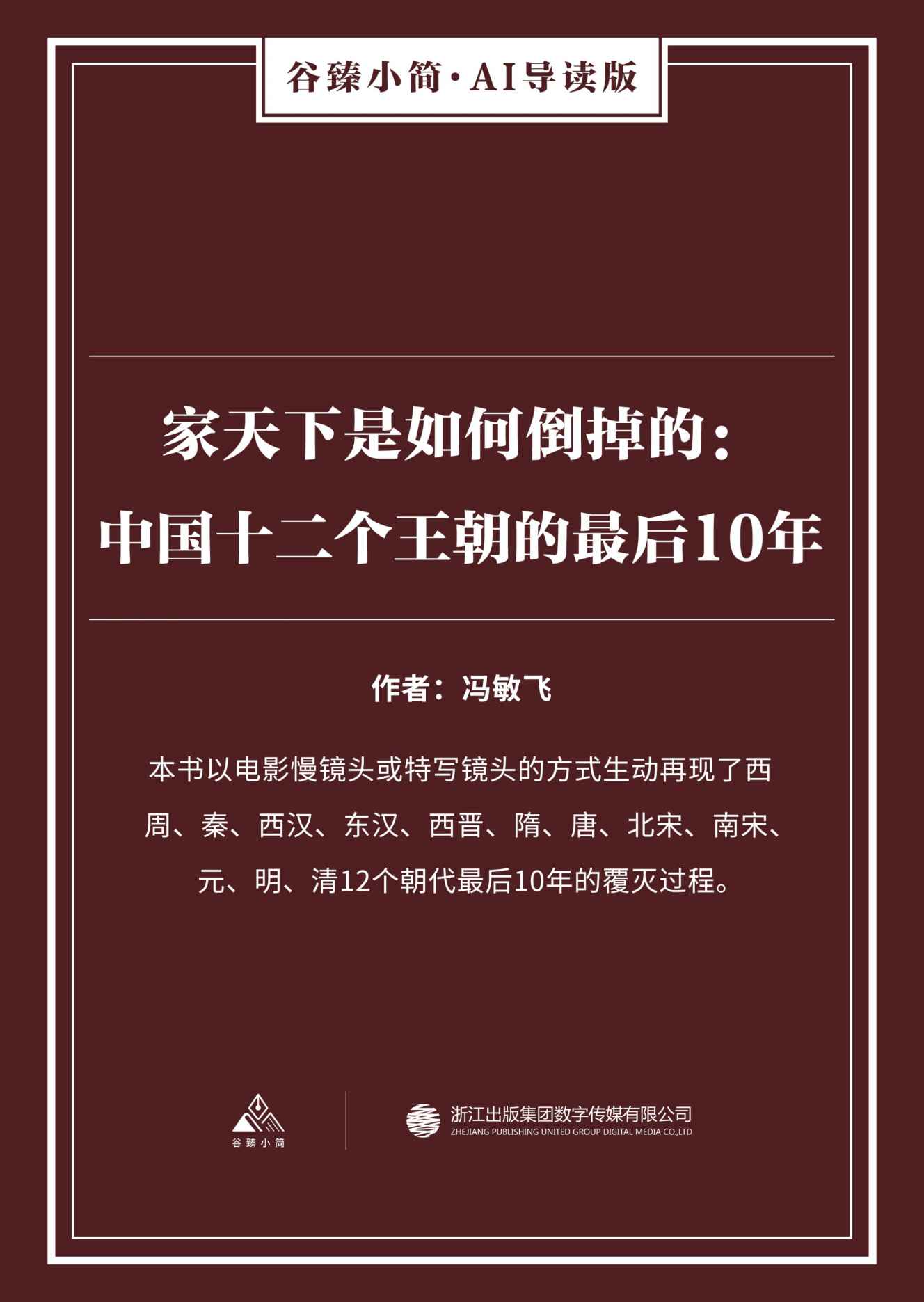 《家天下是如何倒掉的：中国十二个王朝的最后10年（谷臻小简·AI导读版）（本书以电影慢镜头或特写镜头的方式生动再现了西周、秦、西汉、东汉、西晋、隋、唐、北宋、南宋、元、明、清12个朝代最后10年的覆灭过程。）》冯敏飞